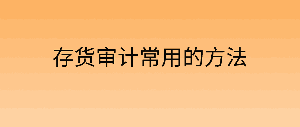 存货审计常用的方法有哪些？有什么特点？