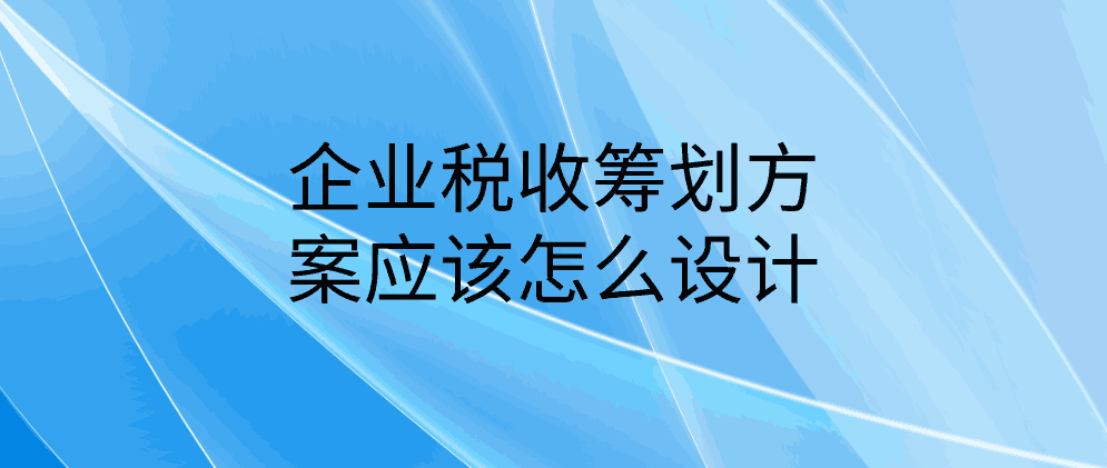 企业税收筹划方案应该怎么设计？