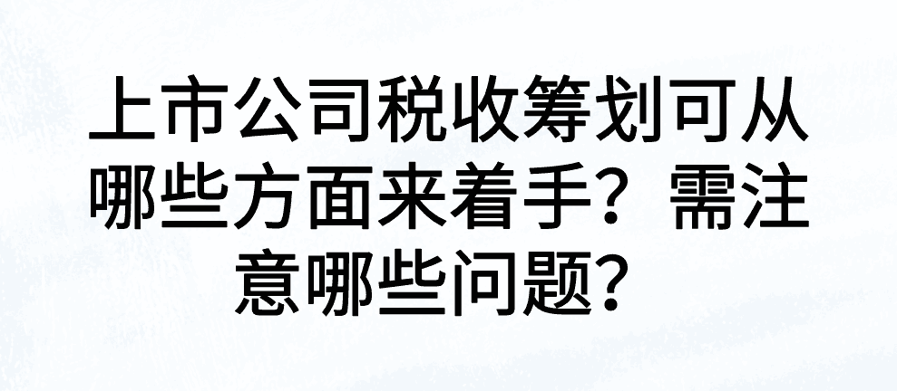 上市公司税收筹划可从哪些方面来着手？需注意哪些问题？