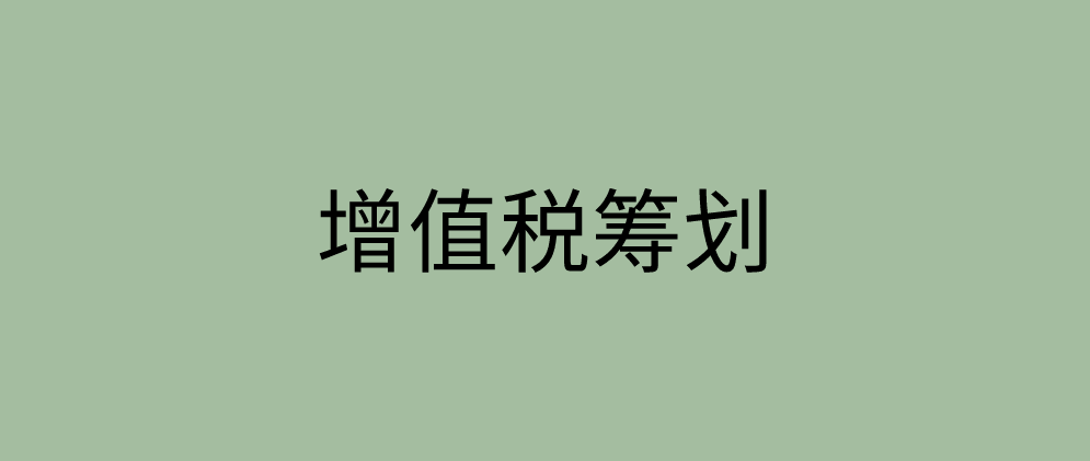 企业开展增值税税收筹划要注意什么？