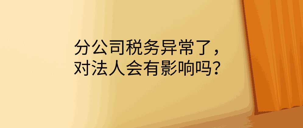 分公司税务异常了，对法人会有影响吗？