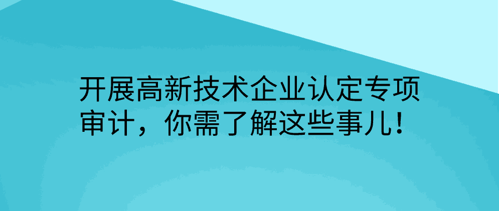 开展高新技术企业认定专项审计，你需了解这些事儿！