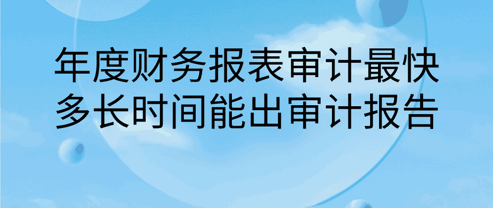 年度财务报表审计最快多长时间能出审计报告？