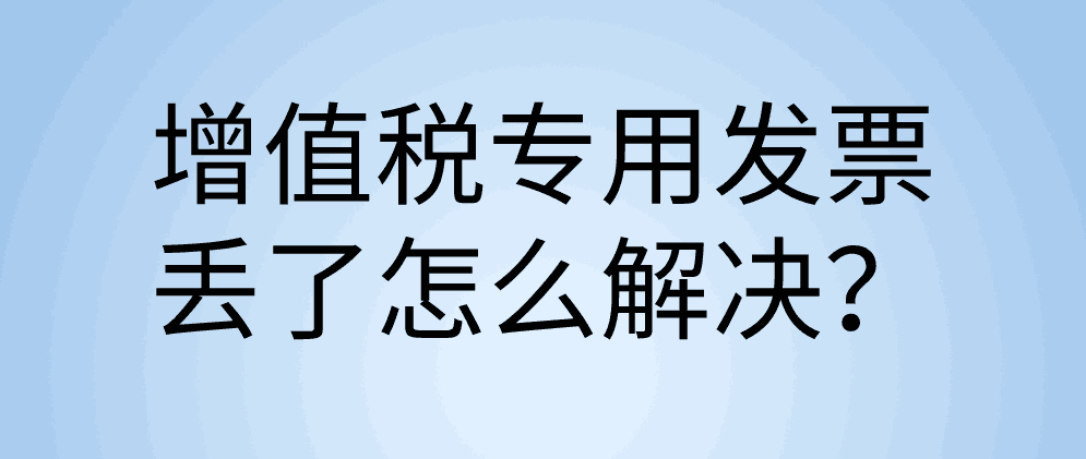 增值税专用发票丢了怎么解决？