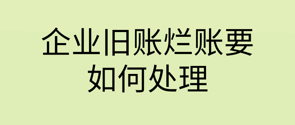 企业旧账烂账要如何处理？