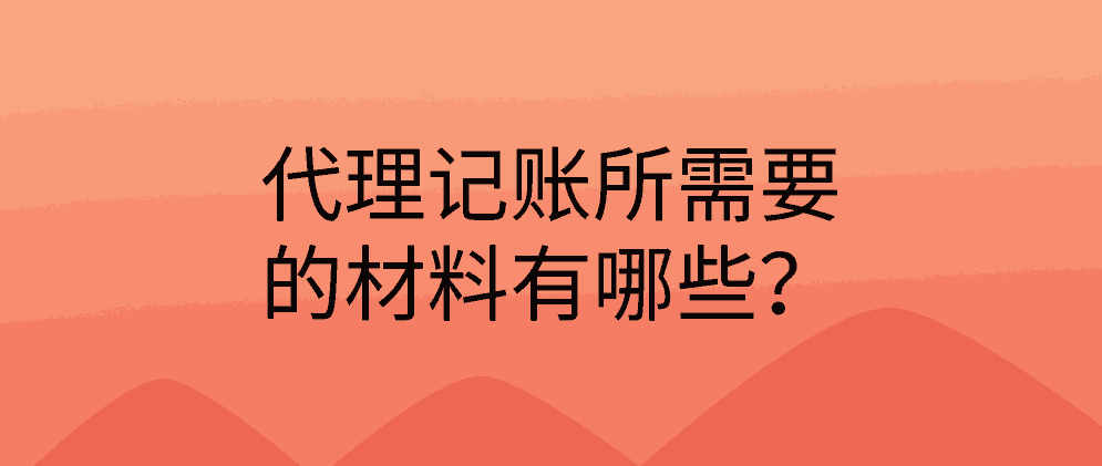 代理记账所需要的材料有哪些？