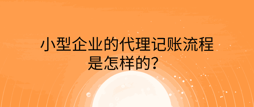 小型企业的代理记账流程是怎样的？