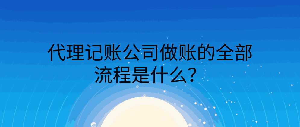 代理记账公司做账的全部流程是什么？