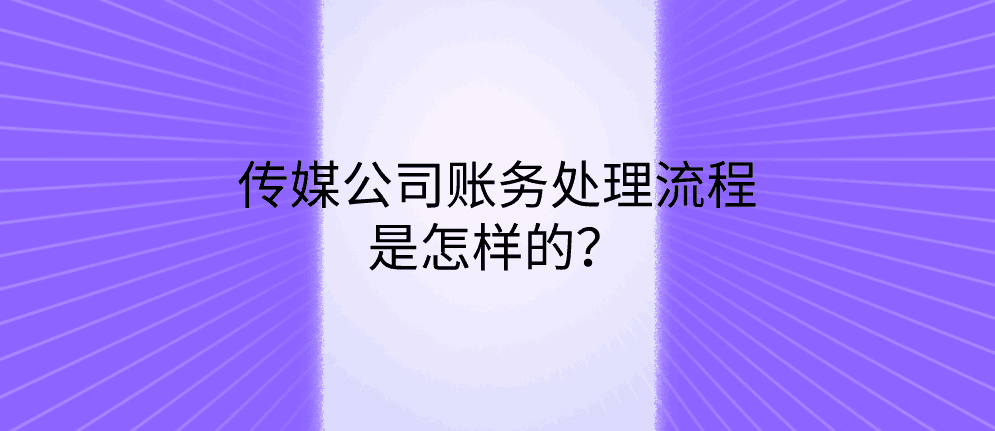 传媒公司账务处理流程是怎样的？