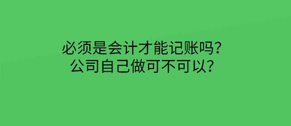 必须是会计才能记账吗？公司自己做可不可以？