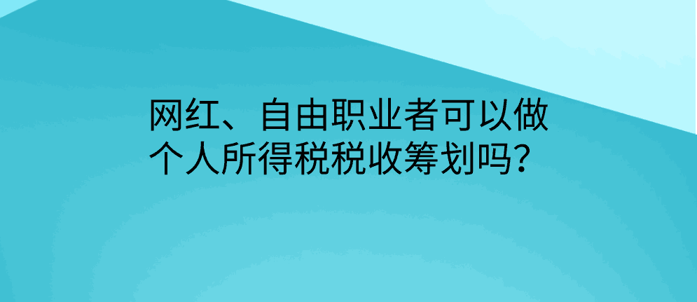 网红、自由职业者可以做个人所得税税收筹划吗？