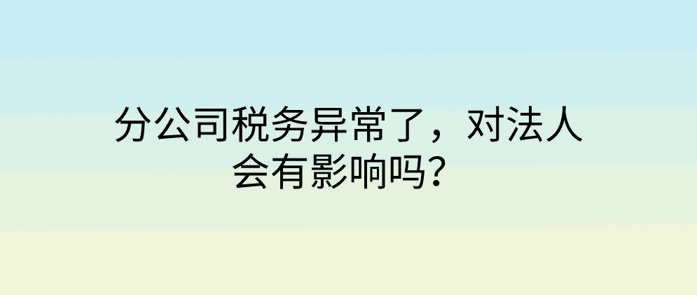 分公司税务异常了，对法人会有影响吗？